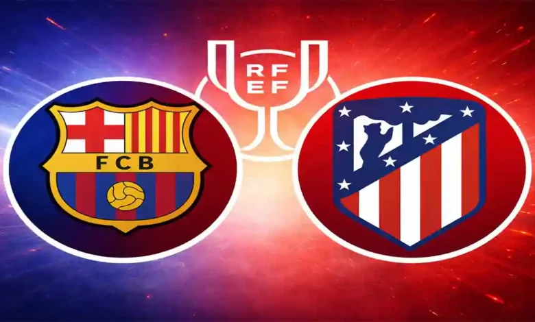 Barça Atlético Madrid : demi-finale de Coupe du Roi 2026